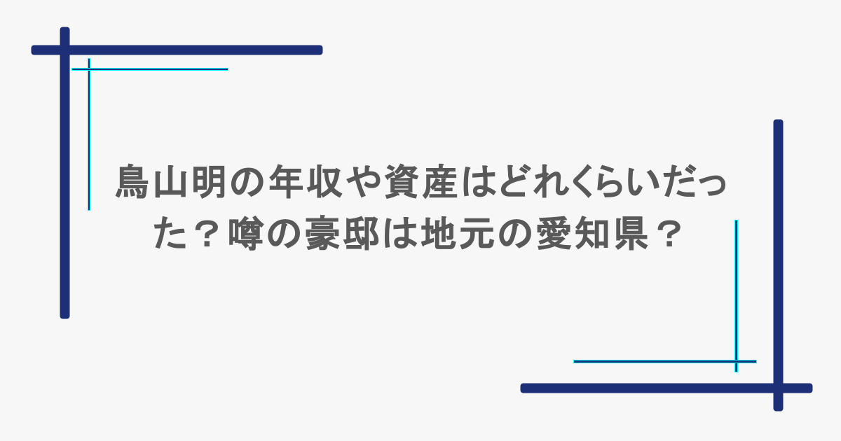 鳥山明の年収や資産はどれくらいだった？噂の豪邸は地元の愛知県？