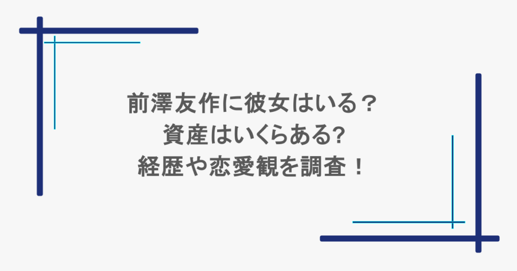 前澤友作に彼女はいる？資産はいくらある?経歴や恋愛観を調査！