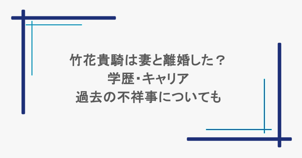竹花貴騎は妻と離婚した？学歴・キャリアや過去の不祥事についても