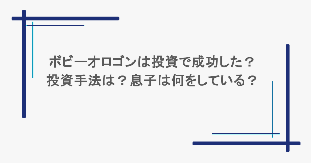ボビーオロゴンは投資で成功した？投資手法は？息子は何をしている？