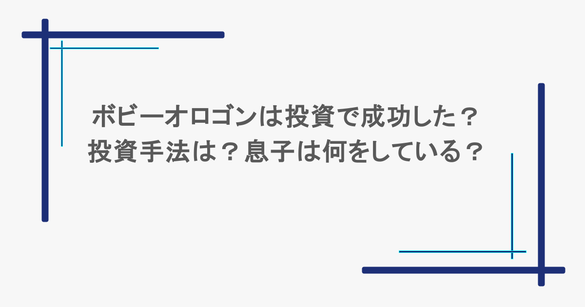 ボビーオロゴンは投資で成功した?投資手法は?息子は何をしている?