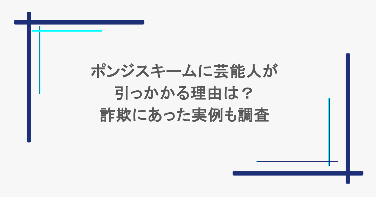 ポンジスキームに芸能人が引っかかる理由は？詐欺にあった実例も調査