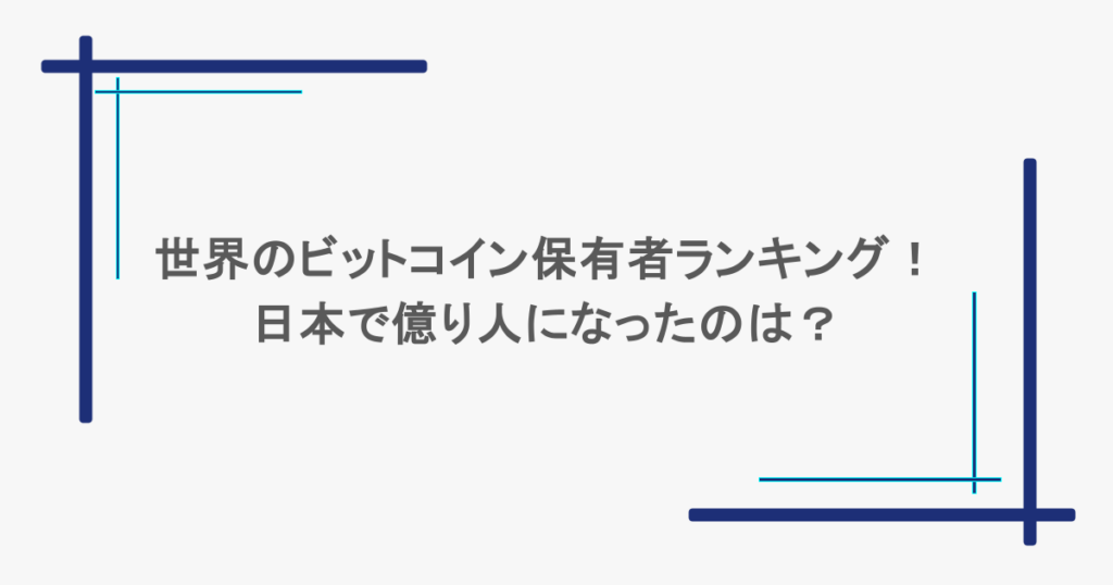 世界のビットコイン保有者ランキング！日本で億り人になったのは？